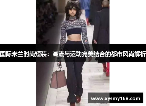 国际米兰时尚短装：潮流与运动完美结合的都市风尚解析
