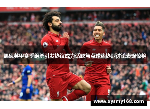 凯恩英甲赛季绝杀引发热议成为话题焦点球迷热烈讨论表现惊艳