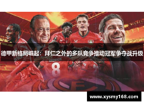 德甲新格局崛起：拜仁之外的多队竞争推动冠军争夺战升级