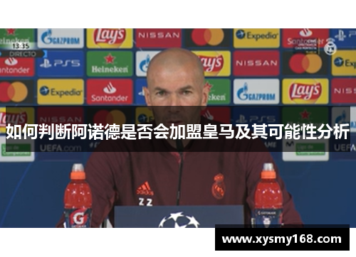 如何判断阿诺德是否会加盟皇马及其可能性分析