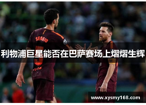 利物浦巨星能否在巴萨赛场上熠熠生辉