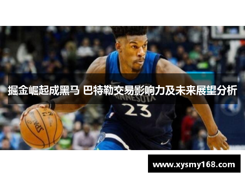 掘金崛起成黑马 巴特勒交易影响力及未来展望分析