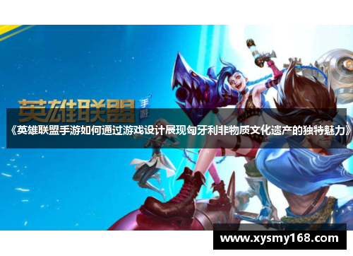 《英雄联盟手游如何通过游戏设计展现匈牙利非物质文化遗产的独特魅力》