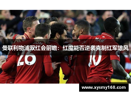 曼联利物浦双红会前瞻：红魔能否逆袭克制红军雄风