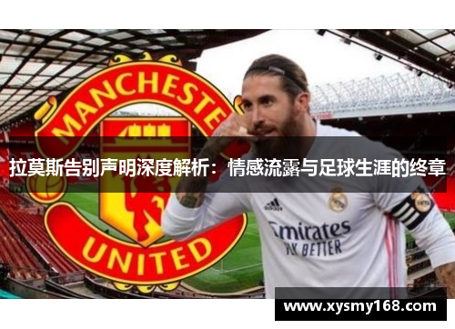 拉莫斯告别声明深度解析：情感流露与足球生涯的终章