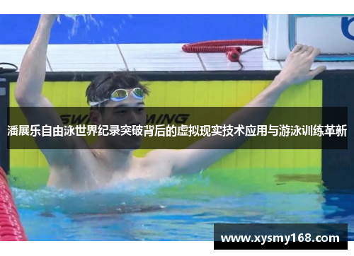 潘展乐自由泳世界纪录突破背后的虚拟现实技术应用与游泳训练革新