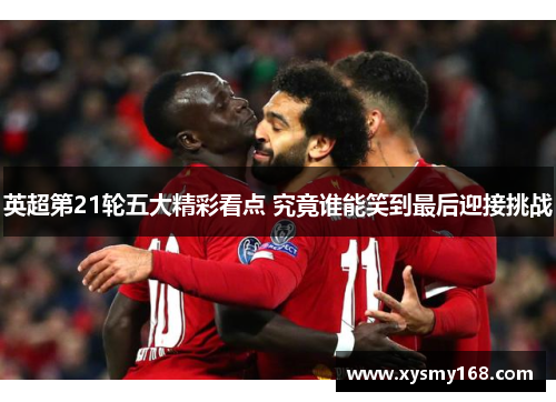 英超第21轮五大精彩看点 究竟谁能笑到最后迎接挑战