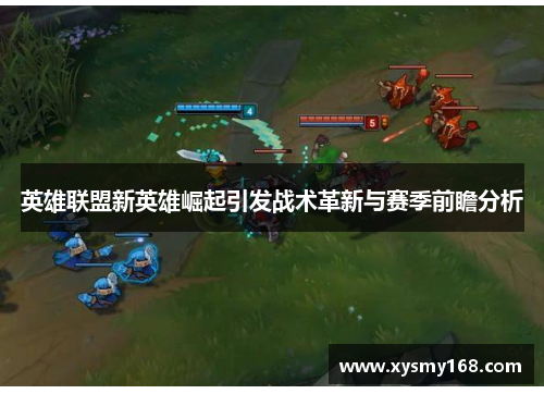 英雄联盟新英雄崛起引发战术革新与赛季前瞻分析