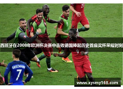 西班牙在2008年欧洲杯决赛中击败德国捧起历史首座奖杯荣耀时刻