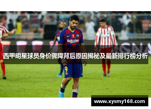 西甲明星球员身价骤降背后原因揭秘及最新排行榜分析