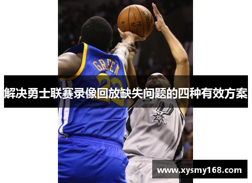 解决勇士联赛录像回放缺失问题的四种有效方案 解决勇士联赛录像回放缺失问题的四种有效方案