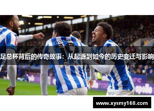 足总杯背后的传奇故事：从起源到如今的历史变迁与影响