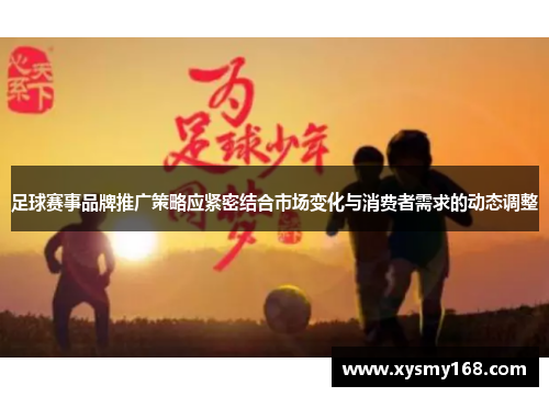 足球赛事品牌推广策略应紧密结合市场变化与消费者需求的动态调整