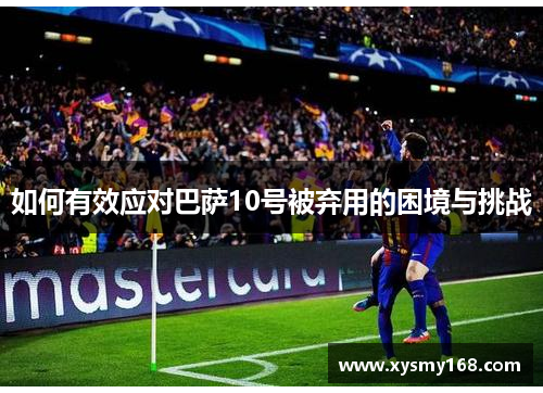 如何有效应对巴萨10号被弃用的困境与挑战