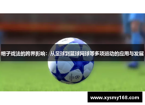 帽子戏法的跨界影响:从足球到篮球网球等多项运动的应用与发展 帽子戏法的跨界影响:从足球到篮球网球等多项运动的应用与发展