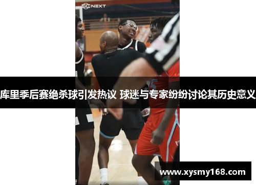 库里季后赛绝杀球引发热议 球迷与专家纷纷讨论其历史意义 库里季后赛绝杀球引发热议 球迷与专家纷纷讨论其历史意义