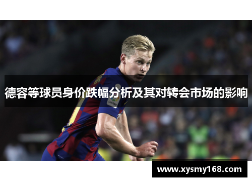 德容等球员身价跌幅分析及其对转会市场的影响