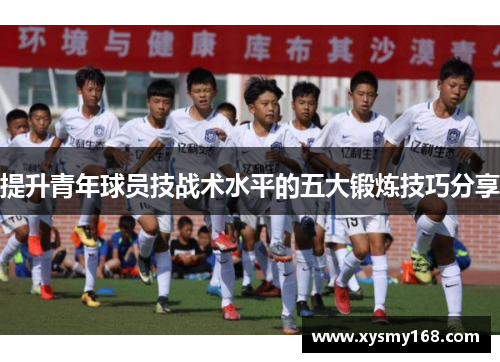 提升青年球员技战术水平的五大锻炼技巧分享 提升青年球员技战术水平的五大锻炼技巧分享