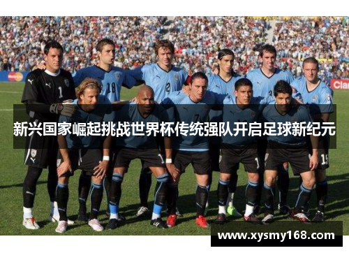 新兴国家崛起挑战世界杯传统强队开启足球新纪元