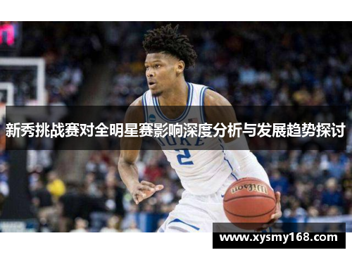 新秀挑战赛对全明星赛影响深度分析与发展趋势探讨