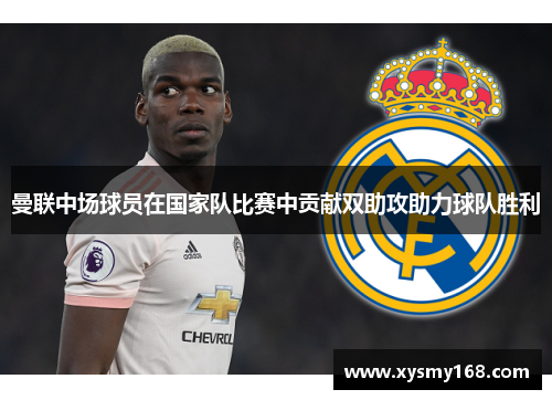 曼联中场球员在国家队比赛中贡献双助攻助力球队胜利