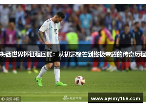 梅西世界杯征程回顾：从初露锋芒到终极荣耀的传奇历程