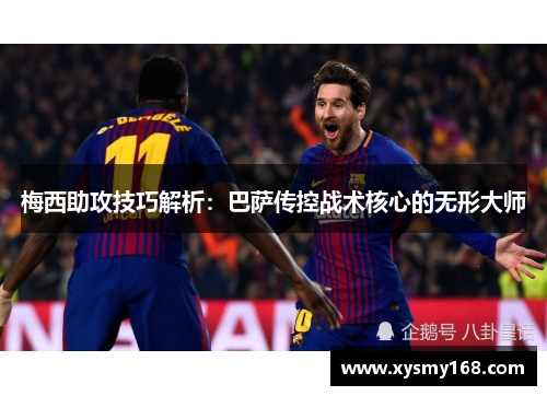 梅西助攻技巧解析：巴萨传控战术核心的无形大师