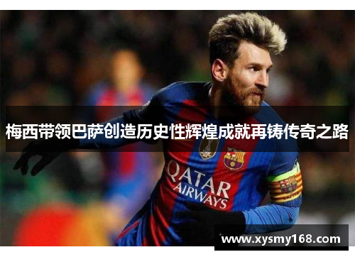 梅西带领巴萨创造历史性辉煌成就再铸传奇之路