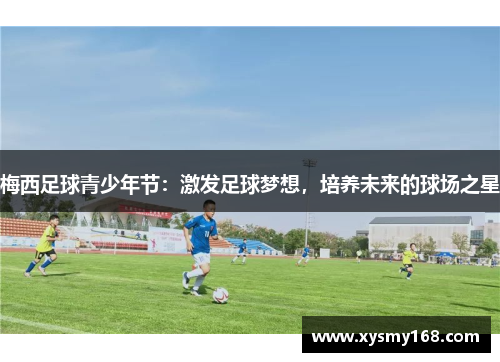 梅西足球青少年节:激发足球梦想,培养未来的球场之星 梅西足球青少年节:激发足球梦想,培养未来的球场之星